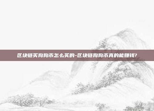 区块链买狗狗币怎么买的-区块链狗狗币真的能赚钱?