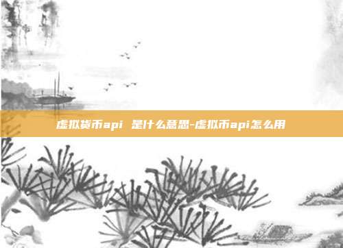 虚拟货币api 是什么意思-虚拟币api怎么用