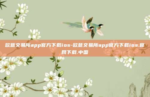 欧意交易所app官方下载ios-欧意交易所app官方下载ios.官网下载.中国