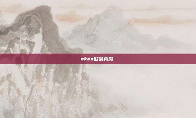 okex欧易真假-