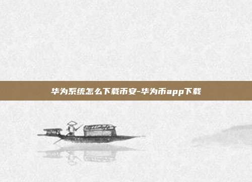 华为系统怎么下载币安-华为币app下载