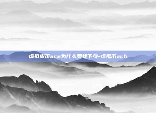 虚拟货币ace为什么要找下线-虚拟币ach