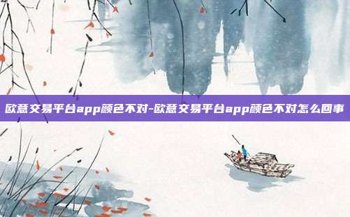 欧意交易平台app颜色不对-欧意交易平台app颜色不对怎么回事