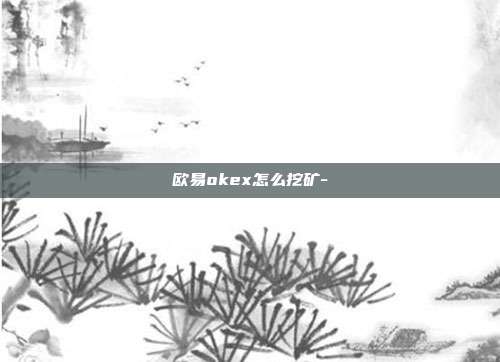 欧易okex怎么挖矿-