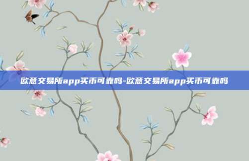 欧意交易所app买币可靠吗-欧意交易所app买币可靠吗