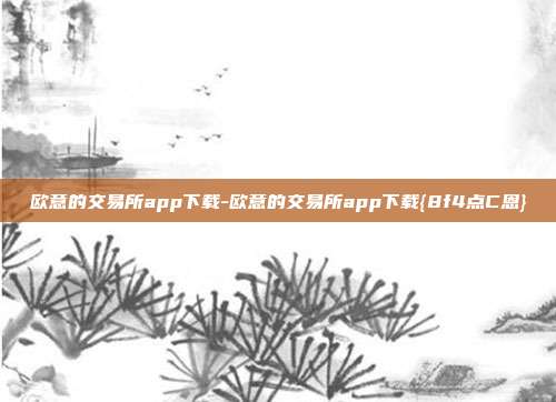 欧意的交易所app下载-欧意的交易所app下载{8f4点C恩}