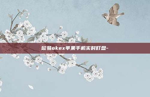 欧易okex苹果手机实时盯盘-