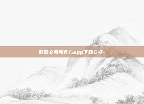 欧意交易所官方app下载安卓-