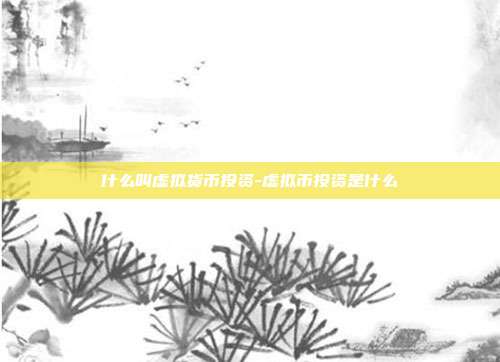 什么叫虚拟货币投资-虚拟币投资是什么