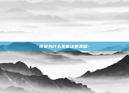 币安为什么不能注册美国-