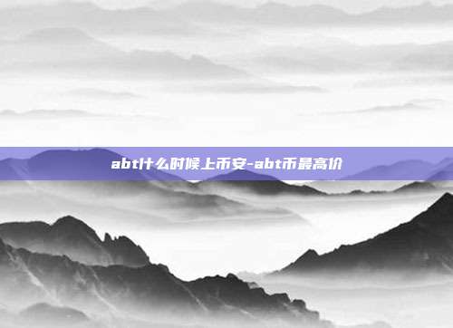 abt什么时候上币安-abt币最高价