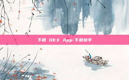 下载 OKX App-下载快手