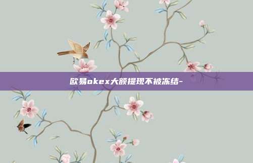 欧易okex大额提现不被冻结-