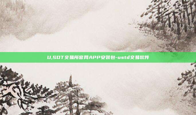 U,SDT交易所官网APP安装包-ustd交易软件