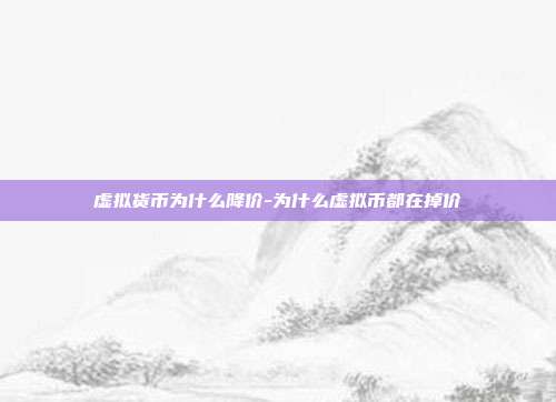 虚拟货币为什么降价-为什么虚拟币都在掉价