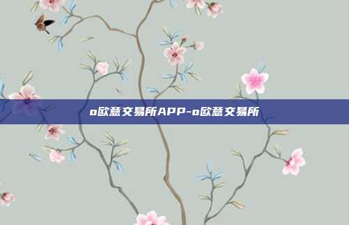 o欧意交易所APP-o欧意交易所