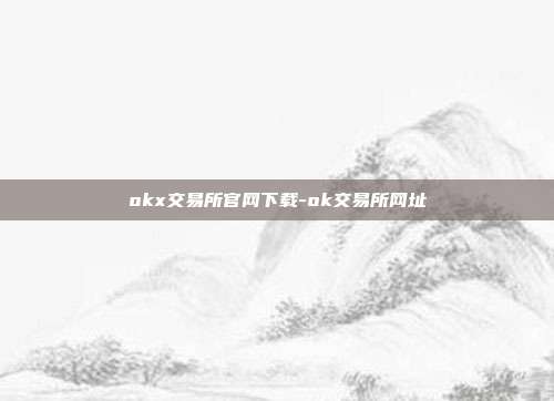 okx交易所官网下载-ok交易所网址