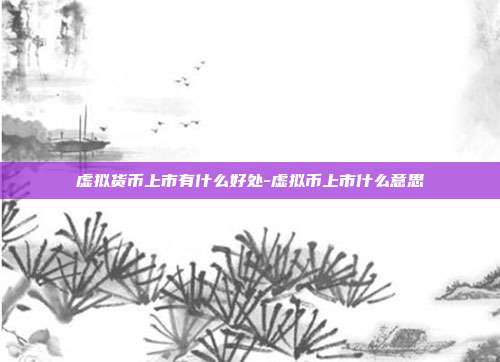 虚拟货币上市有什么好处-虚拟币上市什么意思