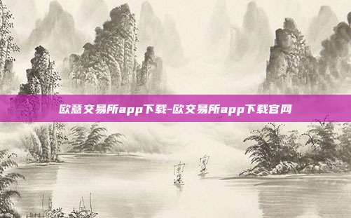 欧意交易所app下载-欧交易所app下载官网