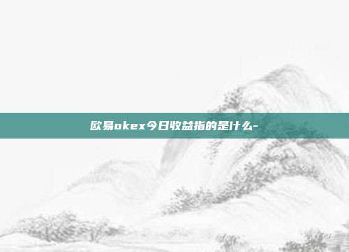 欧易okex今日收益指的是什么-