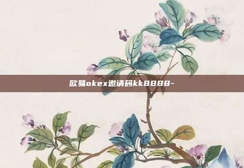 欧易okex邀请码kk8888-