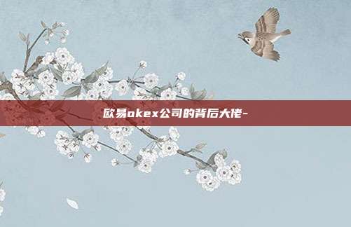 欧易okex公司的背后大佬-