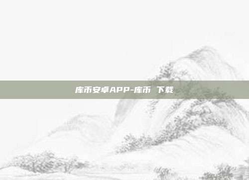 库币安卓APP-库币 下载