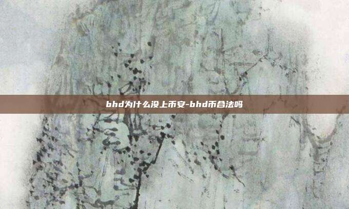 bhd为什么没上币安-bhd币合法吗