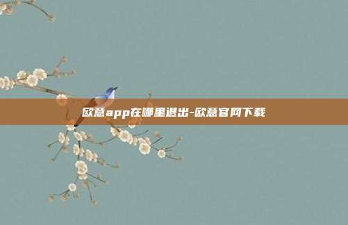 欧意app在哪里退出-欧意官网下载