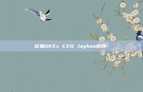 欧易OKEx CEO Jayhao微博-