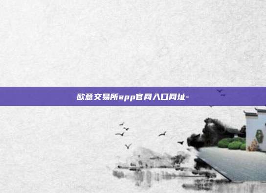 欧意交易所app官网入口网址-